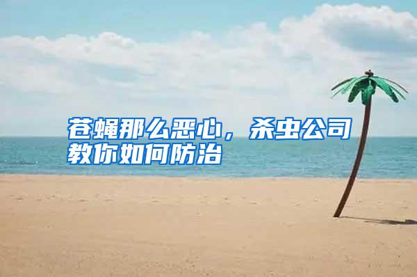 蒼蠅那么惡心，殺蟲公司教你如何防治