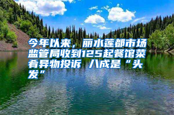 今年以來(lái)，麗水蓮都市場(chǎng)監(jiān)管局收到125起餐館菜肴異物投訴 八成是“頭發(fā)”