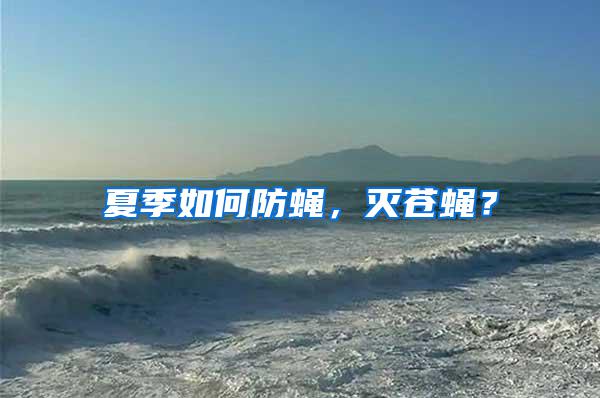 夏季如何防蠅，滅蒼蠅？