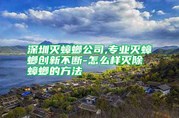 深圳滅蟑螂公司,專(zhuān)業(yè)滅蟑螂創(chuàng)新不斷-怎么樣滅除蟑螂的方法