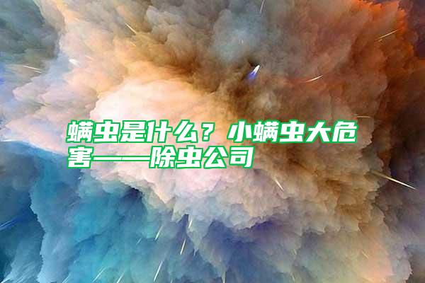 螨蟲是什么？小螨蟲大危害——除蟲公司