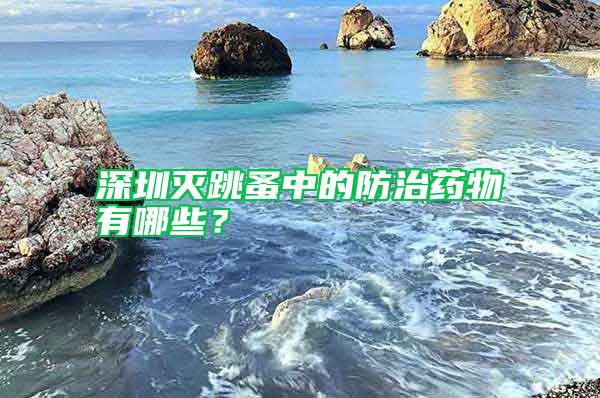 深圳滅跳蚤中的防治藥物有哪些？