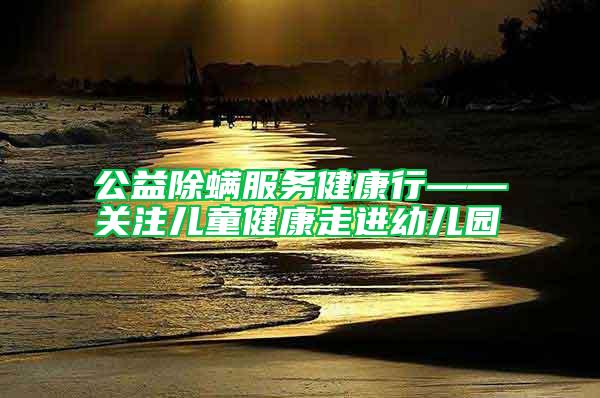 公益除螨服務(wù)健康行——關(guān)注兒童健康走進(jìn)幼兒園