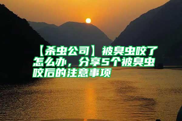【殺蟲公司】被臭蟲咬了怎么辦，分享5個(gè)被臭蟲咬后的注意事項(xiàng)