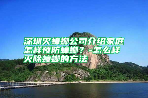 深圳滅蟑螂公司介紹家庭怎樣預防蟑螂？-怎么樣滅除蟑螂的方法