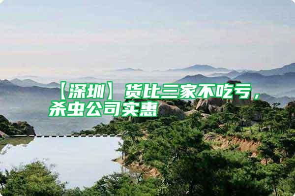 【深圳】貨比三家不吃虧，殺蟲公司實(shí)惠