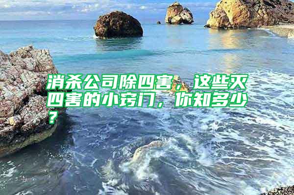 消殺公司除四害，這些滅四害的小竅門，你知多少？