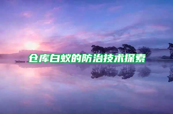 倉庫白蟻的防治技術(shù)探索