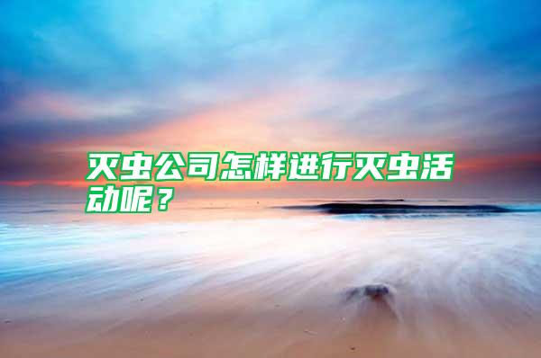 滅蟲公司怎樣進行滅蟲活動呢？