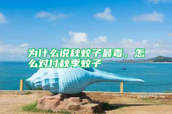 為什么說秋蚊子最毒，怎么對付秋季蚊子