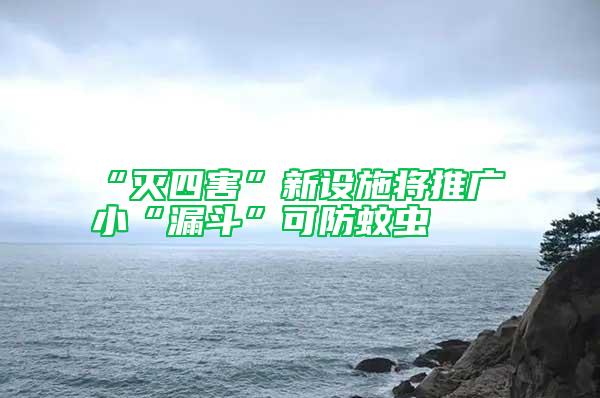 “滅四害”新設(shè)施將推廣 小“漏斗”可防蚊蟲