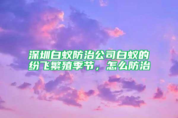 深圳白蟻防治公司白蟻的紛飛繁殖季節，怎么防治