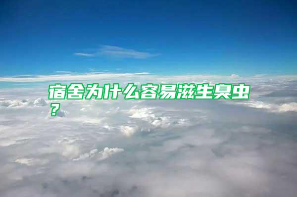 宿舍為什么容易滋生臭蟲(chóng)？