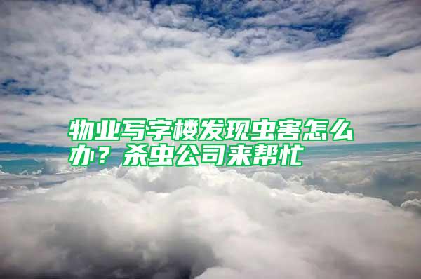 物業寫字樓發現蟲害怎么辦？殺蟲公司來幫忙
