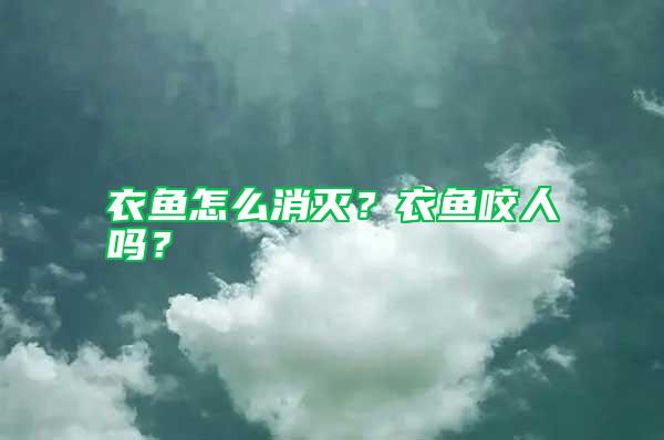 衣魚怎么消滅？衣魚咬人嗎？