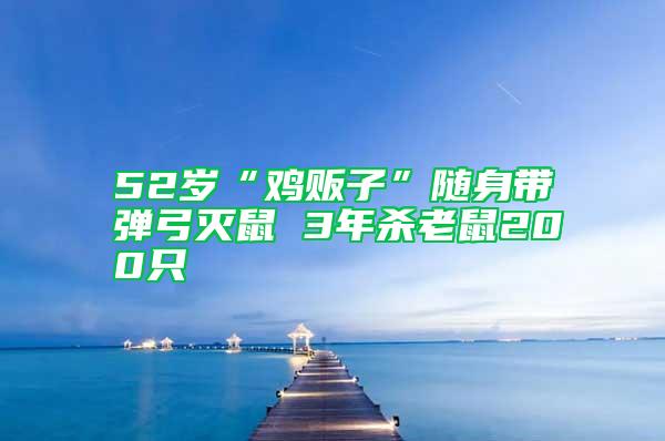 52歲“雞販子”隨身帶彈弓滅鼠 3年殺老鼠200只