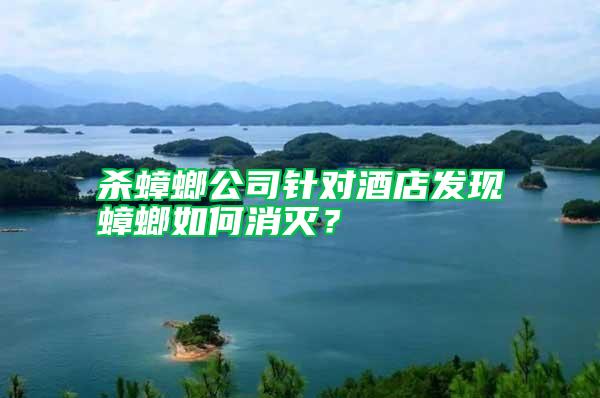 殺蟑螂公司針對(duì)酒店發(fā)現(xiàn)蟑螂如何消滅？