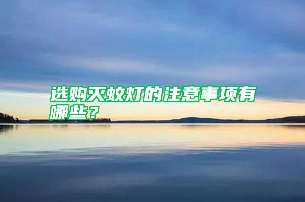 選購滅蚊燈的注意事項有哪些？