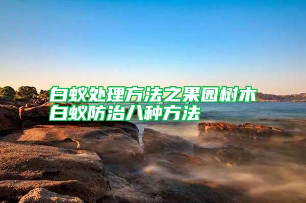 白蟻處理方法之果園樹木白蟻防治八種方法