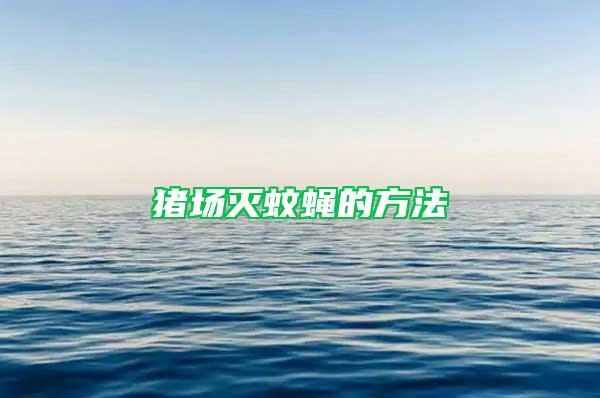 豬場(chǎng)滅蚊蠅的方法