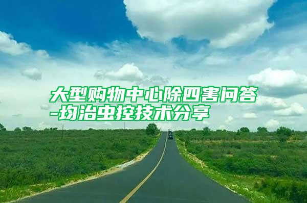大型購(gòu)物中心除四害問(wèn)答-均治蟲(chóng)控技術(shù)分享