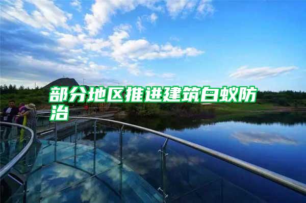 部分地區推進建筑白蟻防治