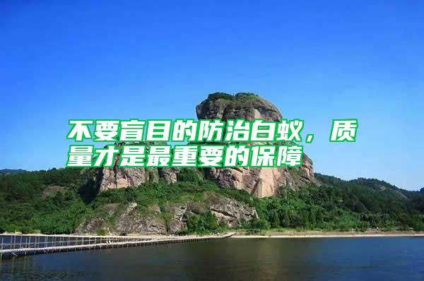 不要盲目的防治白蟻，質量才是最重要的保障