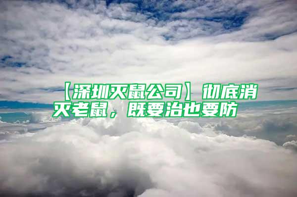【深圳滅鼠公司】徹底消滅老鼠，既要治也要防