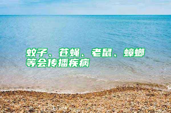 蚊子、蒼蠅、老鼠、蟑螂等會傳播疾病