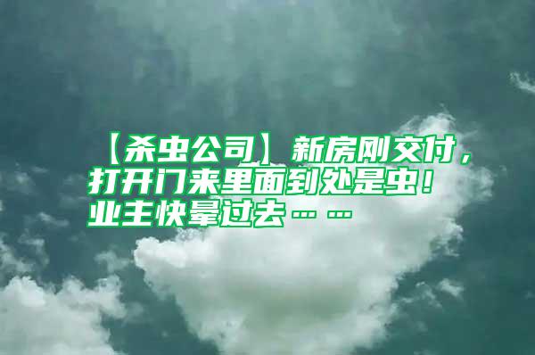 【殺蟲公司】新房剛交付，打開門來里面到處是蟲！業主快暈過去……