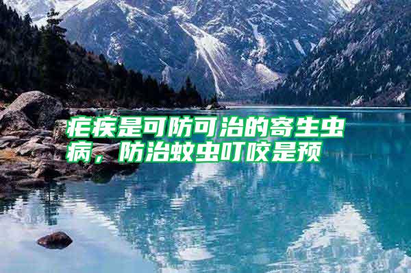 瘧疾是可防可治的寄生蟲病，防治蚊蟲叮咬是預(yù)