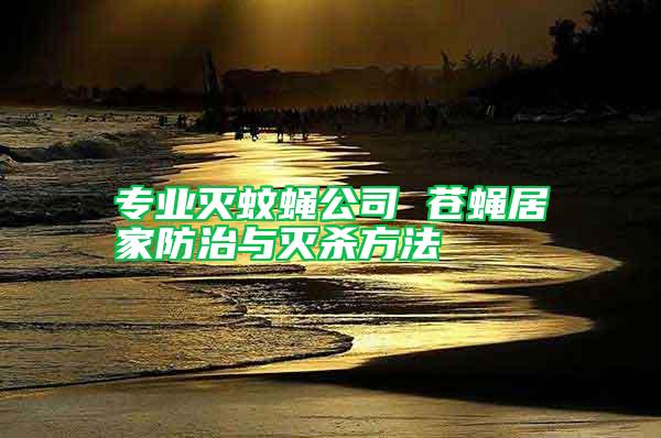 專業(yè)滅蚊蠅公司 蒼蠅居家防治與滅殺方法