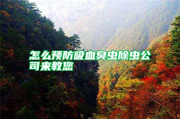 怎么預(yù)防吸血臭蟲(chóng)除蟲(chóng)公司來(lái)教您