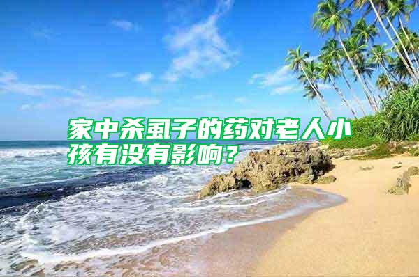 家中殺虱子的藥對老人小孩有沒有影響？