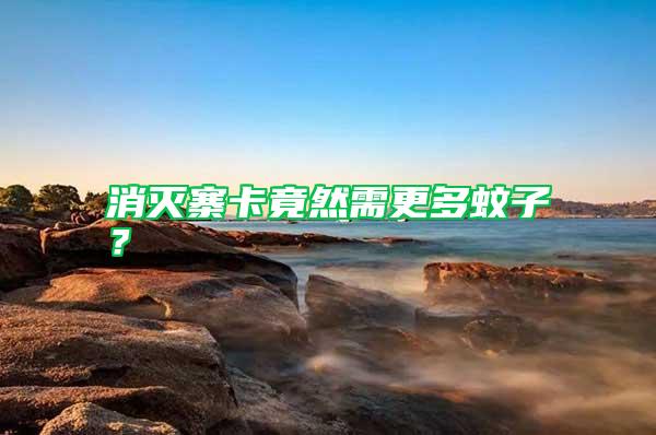 消滅寨卡竟然需更多蚊子？