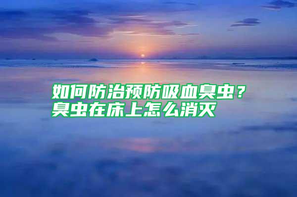 如何防治預防吸血臭蟲？臭蟲在床上怎么消滅