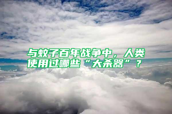與蚊子百年戰爭中，人類使用過哪些“大殺器”？