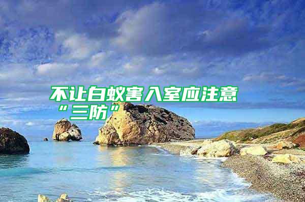 不讓白蟻害入室應注意“三防”