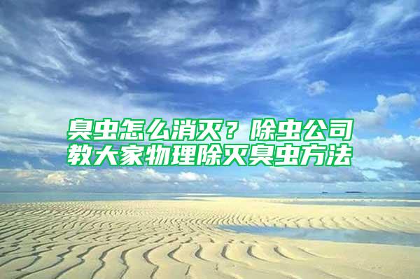 臭蟲怎么消滅？除蟲公司教大家物理除滅臭蟲方法