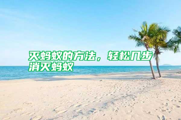 滅螞蟻的方法，輕松幾步消滅螞蟻