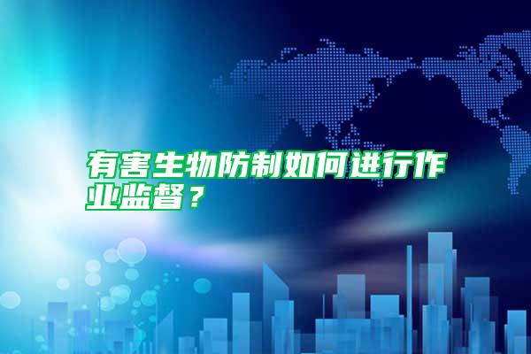 有害生物防制如何進(jìn)行作業(yè)監(jiān)督？