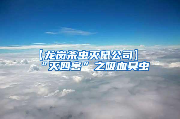 【龍崗殺蟲(chóng)滅鼠公司】“滅四害”之吸血臭蟲(chóng)