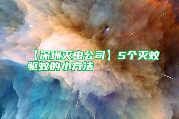 【深圳滅蟲(chóng)公司】5個(gè)滅蚊驅(qū)蚊的小方法