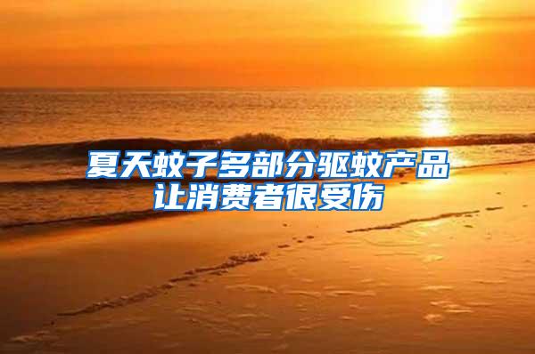 夏天蚊子多部分驅蚊產品讓消費者很受傷