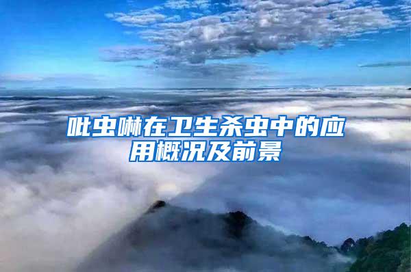 吡蟲啉在衛(wèi)生殺蟲中的應(yīng)用概況及前景