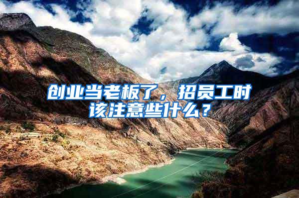 創業當老板了，招員工時該注意些什么？