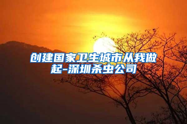 創(chuàng)建國(guó)家衛(wèi)生城市從我做起-深圳殺蟲(chóng)公司