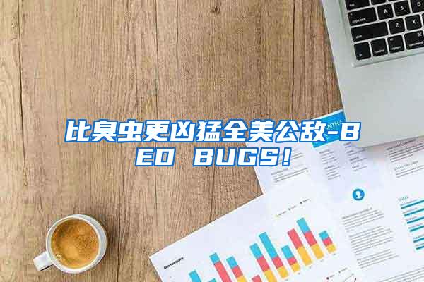 比臭蟲(chóng)更兇猛全美公敵-BED BUGS！
