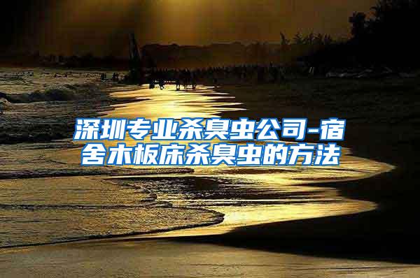 深圳專業(yè)殺臭蟲(chóng)公司-宿舍木板床殺臭蟲(chóng)的方法