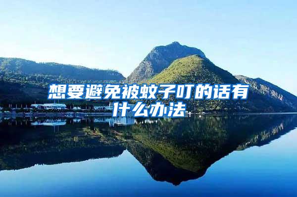 想要避免被蚊子叮的話有什么辦法